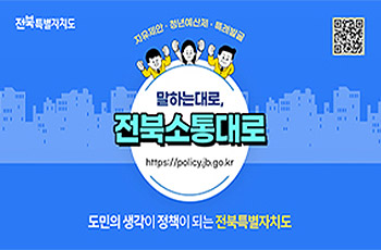 전북특별자치도
자유제안 · 청년예산제 · 특례발굴
말하는대로, 전북소통대로
https://policy.jb.go.kr
도민의 생각이 정책이 되는 전북특별자치도
QR링크 : https://policy.jb.go.kr
