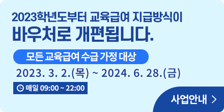 2023학년도부터 교육급여 지급방식이 바우처로 개편됩니다.
모든 교육급여 수급 가정 대상
2023. 3. 2. (목) ~ 2024. 6. 28. (금)