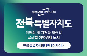 새로운 전북 특별한 기회

전북특별자치도

미래의 새 지평을 열어갈
글로벌 생명경제 도시

전북특별자치도 만나러가기