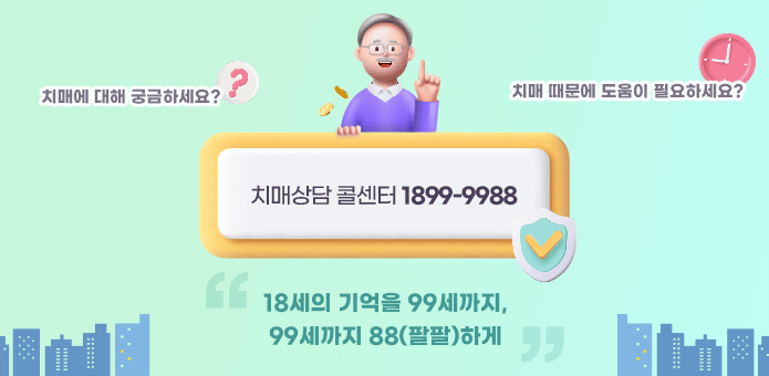 치매에 대해 궁금하세요?치매 때문에 도움이 필요하세요?  
치매상담 콜센터 1899-9988

18세의 기억을 99세까지,
99세까지 88(팔팔)하게