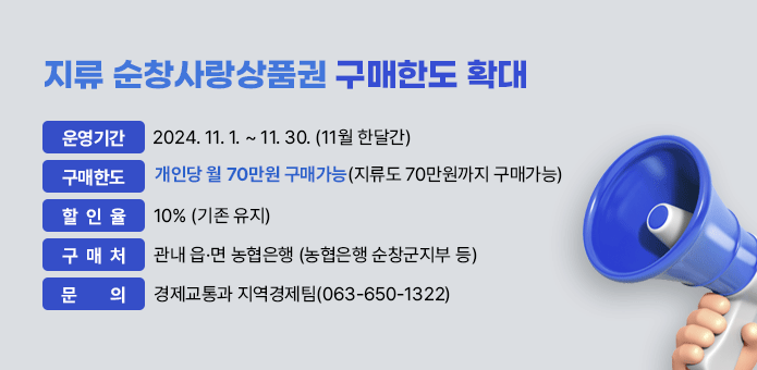 지류 순창사랑상품권 구매한도 확대
  ▢ 운영기간 : 2024. 11. 1. ~ 11. 30. (11월 한달간) 
  ▢ 구매한도 : 개인당 월 70만원 구매가능
               (지류도 70만원까지 구매가능)
  ▢ 할 인 율 : 10% (기존 유지)  
  ▢ 구 매 처 : 관내 읍·면 농협은행 (농협은행 순창군지부 등) 
  ▢ 문    의 : 경제교통과 지역경제팀(063-650-1322)